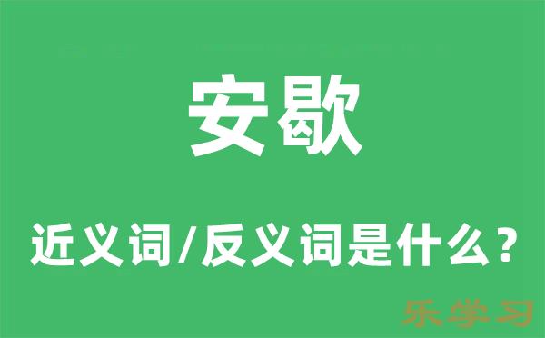 安歇的近义词和反义词是什么-安歇是什么意思?