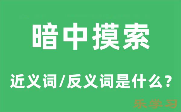 暗中摸索的近义词和反义词是什么-暗中摸索是什么意思?