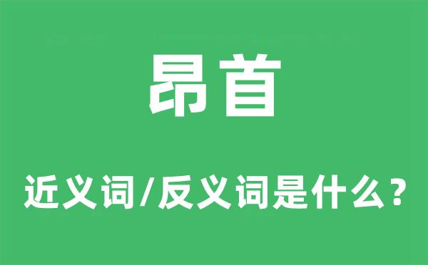 昂首的近义词和反义词是什么-昂首是什么意思?