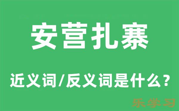 安营扎寨的近义词和反义词是什么-安营扎寨是什么意思?