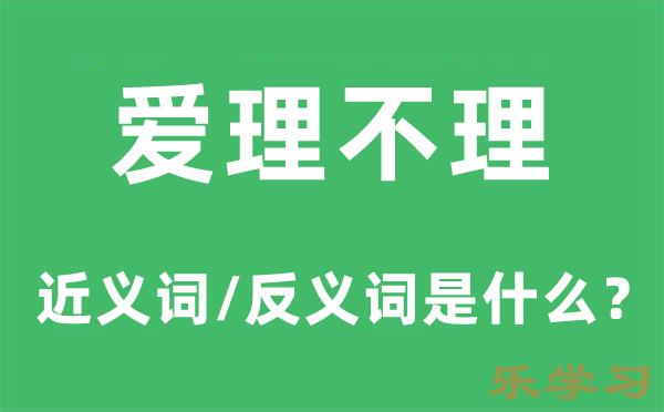 爱理不理的近义词和反义词是什么-爱理不理是什么意思?