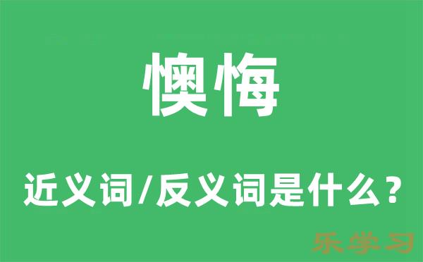 懊悔的近义词和反义词是什么-懊悔是什么意?