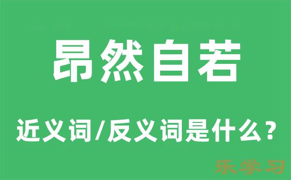 昂然自若的近义词和反义词是什么-昂然自若是什么意思?