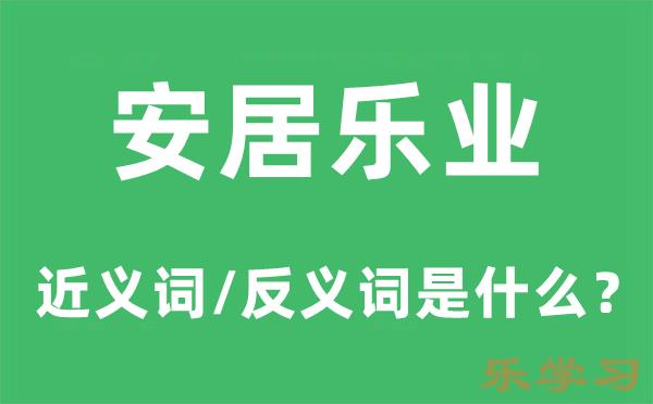 安居乐业的近义词和反义词是什么-安居乐业是什么意思?