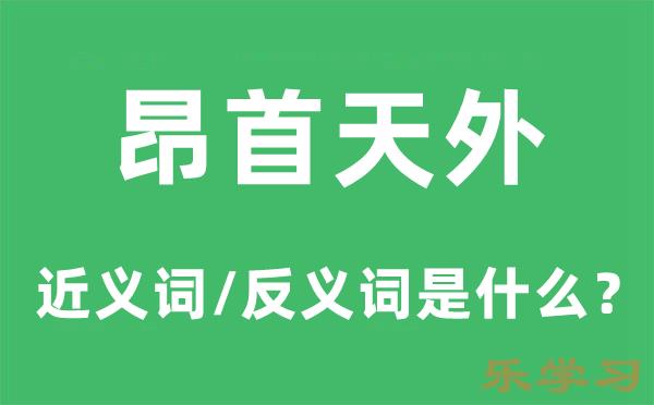 昂首天外的近义词和反义词是什么-昂首天外是什么意思?