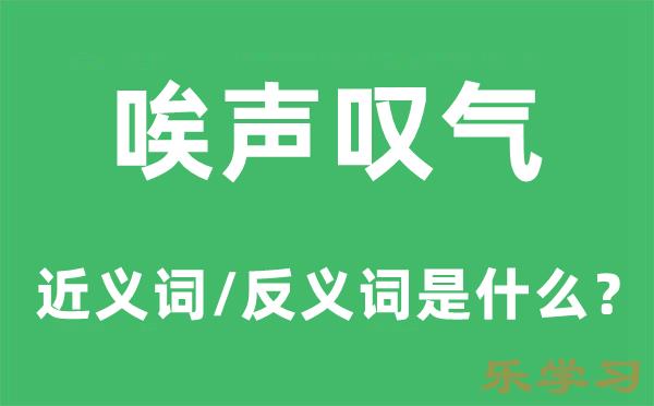 唉声叹气的近义词和反义词是什么-唉声叹气是什么意思?