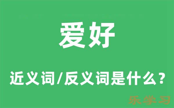 爱好的近义词和反义词是什么-爱好是什么意思?