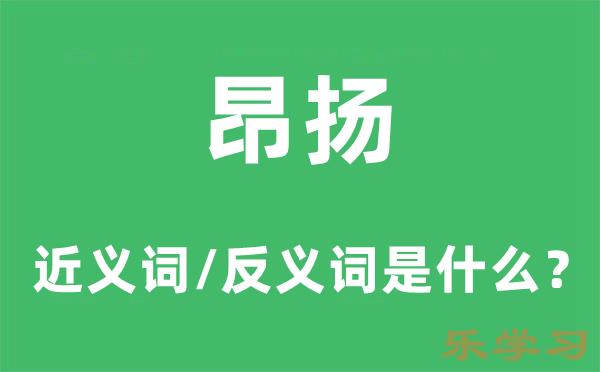 昂扬的近义词和反义词是什么-昂扬是什么意思?