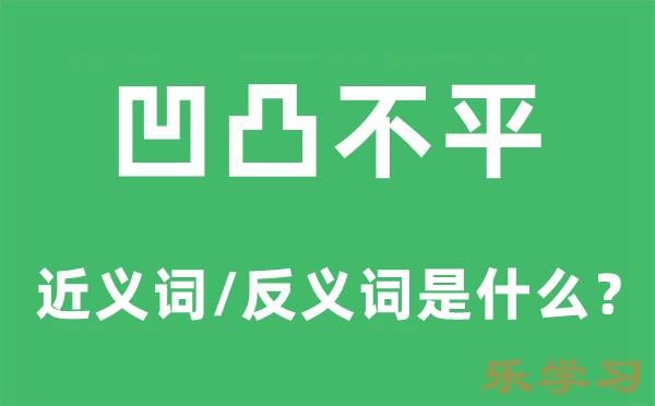 凹凸不平的近义词和反义词是什么-凹凸不平是什么意思?