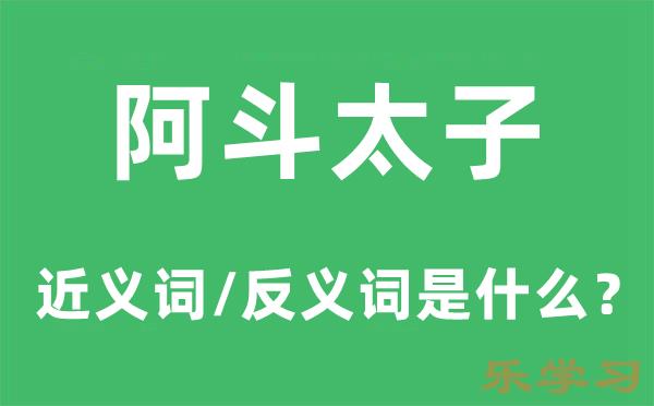 阿斗太子的近义词和反义词是什么-阿斗太子是什么意思?