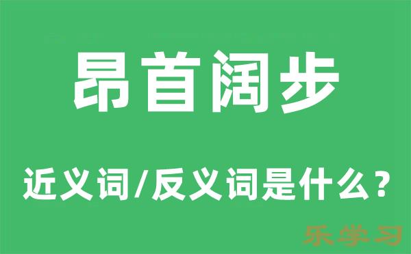 昂首阔步的近义词和反义词是什么-昂首阔步是什么意思?