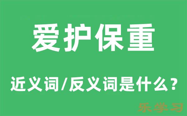 爱护保重的近义词和反义词是什么-爱护保重是什么意思?