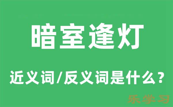 暗室逢灯的近义词和反义词是什么-暗室逢灯是什么意思？