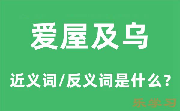 爱屋及乌的近义词和反义词是什么-爱屋及乌是什么意思?