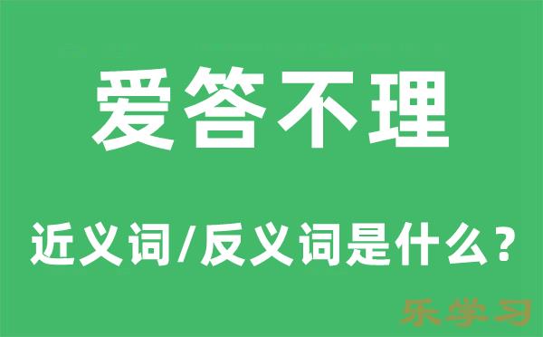 爱答不理的近义词和反义词是什么-爱答不理是什么意思?