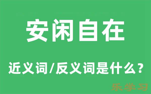 安闲自在的近义词和反义词是什么-安闲自在是什么意思?