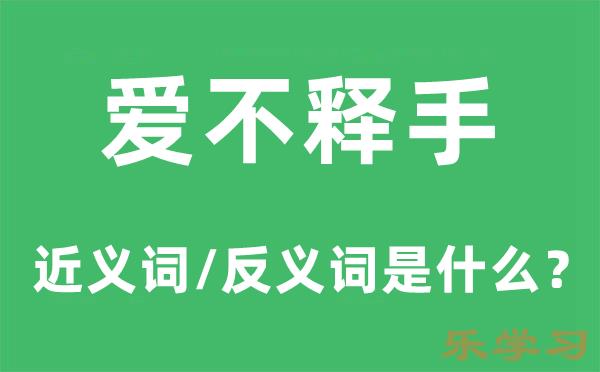 爱不释手的近义词和反义词是什么-爱不释手是什么意思?