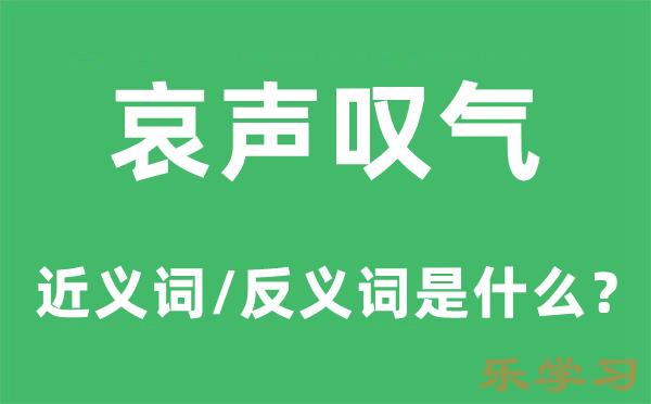 哀声叹气的近义词和反义词是什么-哀声叹气是什么意思?