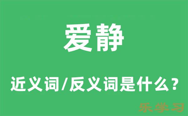 爱静的近义词和反义词是什么-爱静是什么意思?