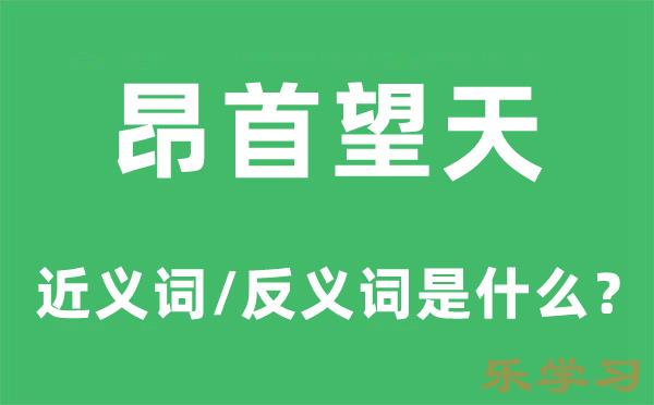 昂首望天的近义词和反义词是什么-昂首望天是什么意思?