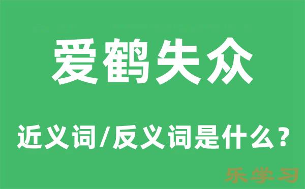 爱鹤失众的近义词和反义词是什么-爱鹤失众是什么意思?