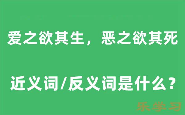 爱之欲其生,恶之欲其死的近义词和反义词是什么-爱之欲其生,恶之欲其死是什么