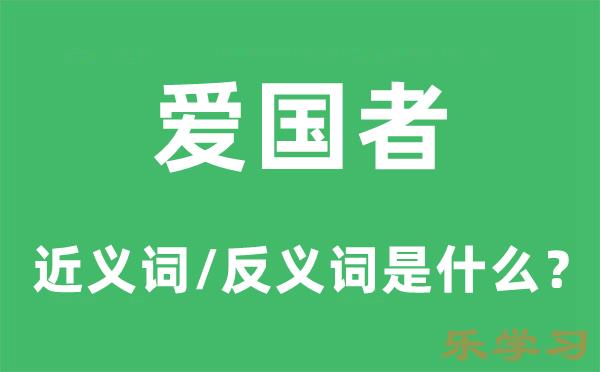 爱国者的近义词和反义词是什么-爱国者是什么意思?