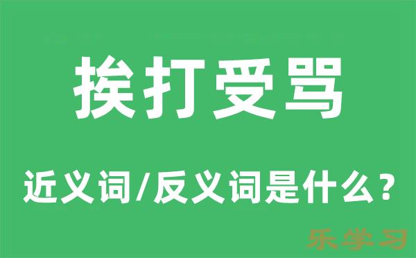 挨打受骂的近义词和反义词是什么-挨打受骂是什么意思?