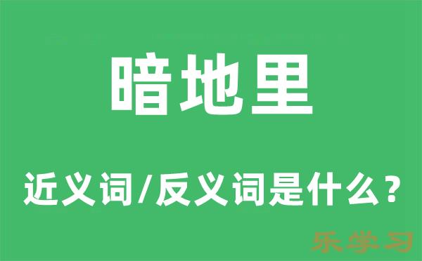 暗地里的近义词和反义词是什么-暗地里是什么意思?