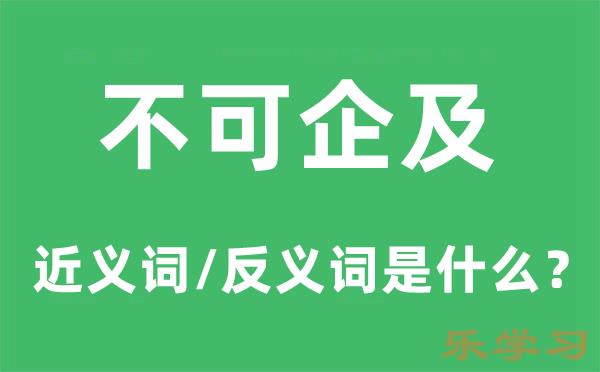 不可企及的近义词和反义词是什么-不可企及是什么意思?