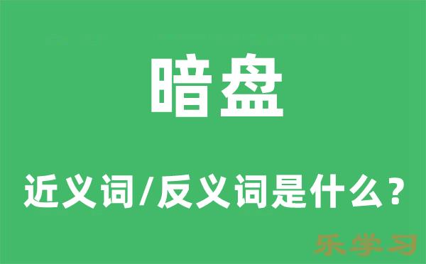 暗盘的近义词和反义词是什么-暗盘是什么意思?