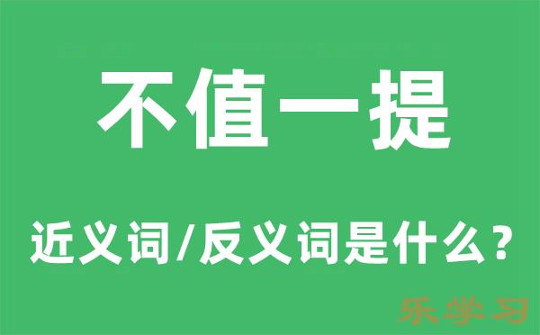 不值一提的近义词和反义词是什么-不值一提是什么意思?