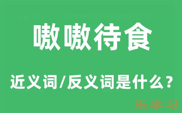 嗷嗷待食的近义词和反义词是什么-嗷嗷待食是什么意思?