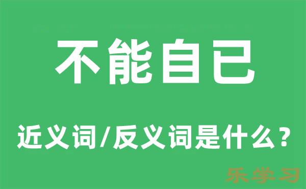 不能自已的近义词和反义词是什么-不能自已是什么意思?