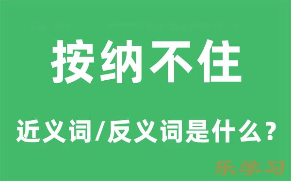 按纳不住的近义词和反义词是什么-按纳不住是什么意思?