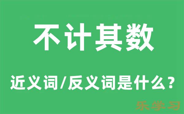 不计其数的近义词和反义词是什么-不计其数是什么意思?