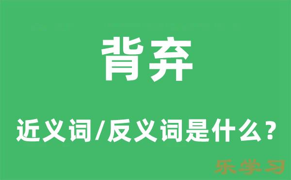 背弃的近义词和反义词是什么-背弃是什么意思?