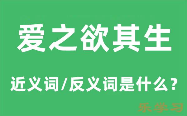 爱之欲其生的近义词和反义词是什么-爱之欲其生是什么意思?