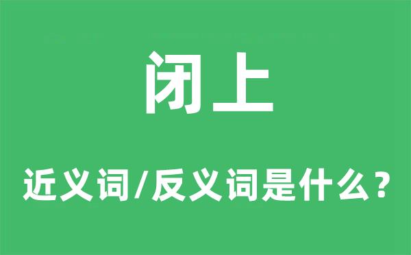 闭上的近义词和反义词是什么-闭上是什么意思?