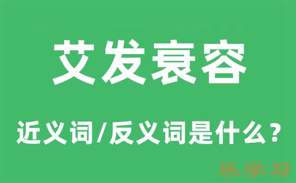 艾发衰容的近义词和反义词是什么-艾发衰容是什么意思?