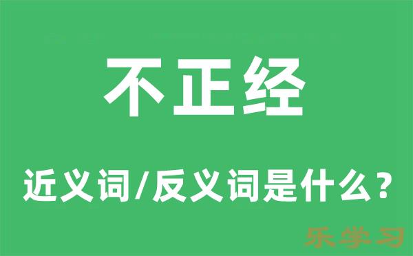 不正经的近义词和反义词是什么-不正经是什么意思?