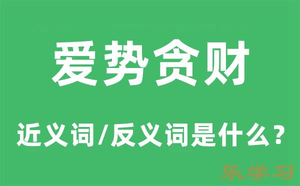 爱势贪财的近义词和反义词是什么-爱势贪财是什么意思?