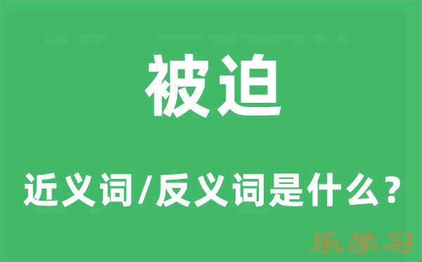 被迫的近义词和反义词是什么-被迫是什么意思?