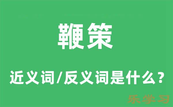 鞭策的近义词和反义词是什么-鞭策是什么意思?