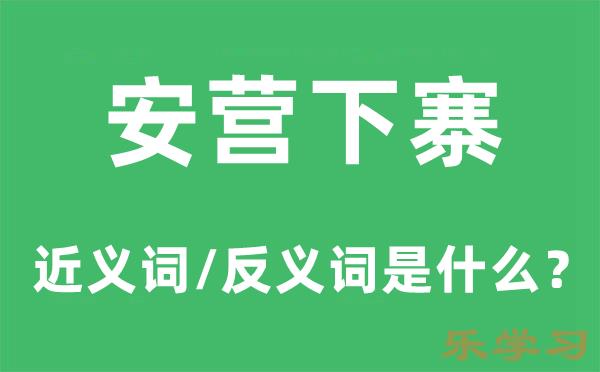 安营下寨的近义词和反义词是什么-安营下寨是什么意思?