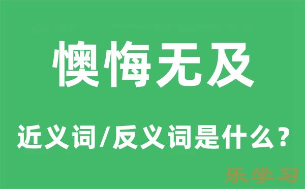 懊悔无及的近义词和反义词是什么-懊悔无及是什么意思?