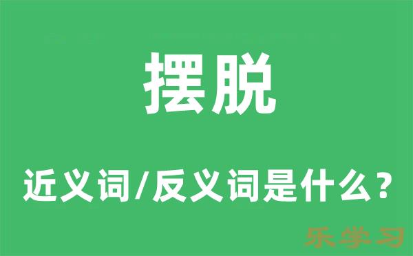 摆脱的近义词和反义词是什么-摆脱是什么意思?