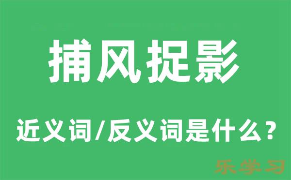 捕风捉影的近义词和反义词是什么-捕风捉影是什么意思?