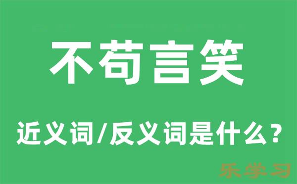 不苟言笑的近义词和反义词是什么-不苟言笑是什么意思?