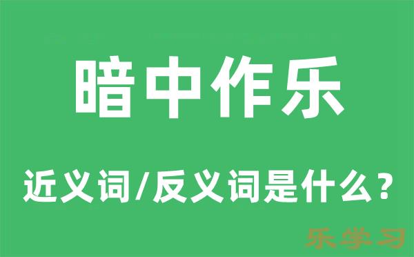 暗中作乐的近义词和反义词是什么-暗中作乐是什么意思?